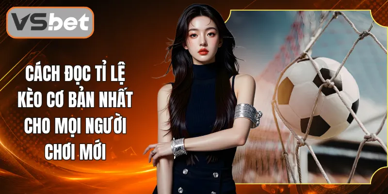 Cách Đọc Tỉ Lệ Kèo Cơ Bản Nhất Cho Mọi Người Chơi Mới