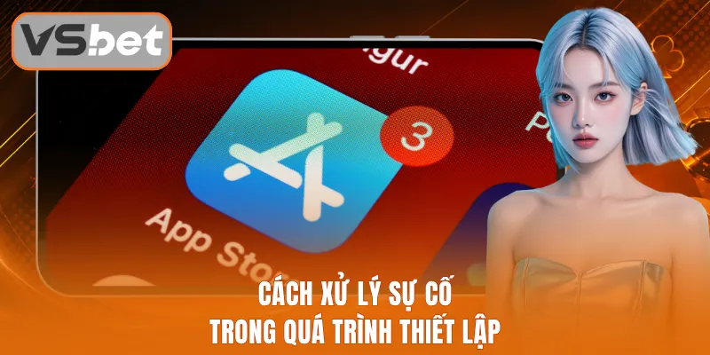 Cách xử lý sự cố trong quá trình thiết lập
