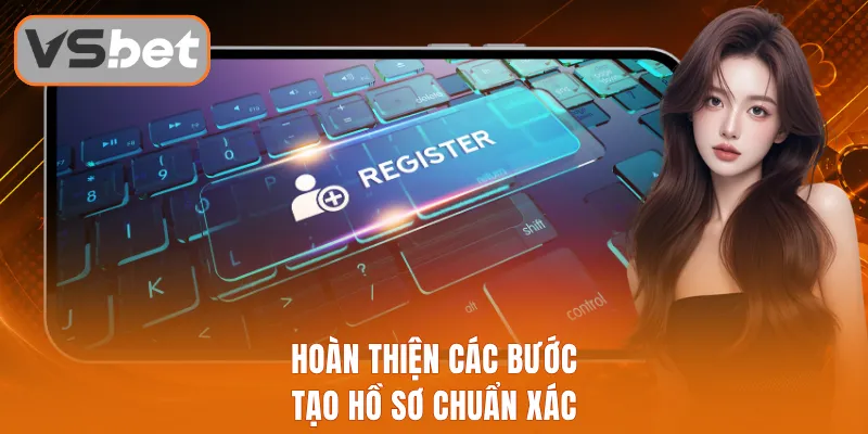 Hoàn thiện các bước tạo hồ sơ chuẩn xác