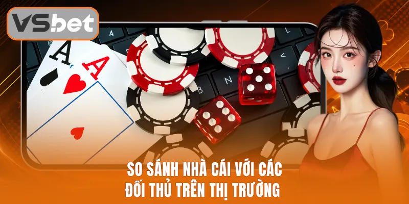 So sánh nhà cái với các đối thủ trên thị trường